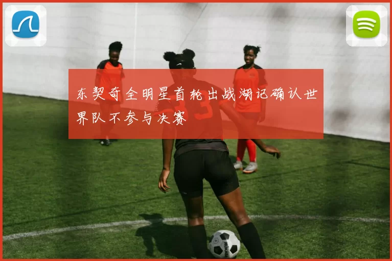 东契奇全明星首轮出战湖记确认世界队不参与决赛