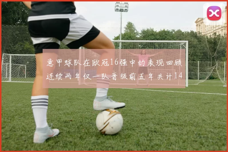 意甲球队在欧冠16强中的表现回顾连续两年仅一队晋级前五年共计14队