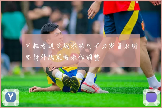 开拓者进攻战术执行不力斯普利特坚持外线策略未作调整