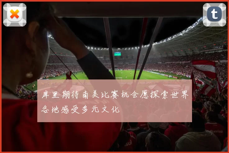 库里期待南美比赛机会愿探索世界各地感受多元文化