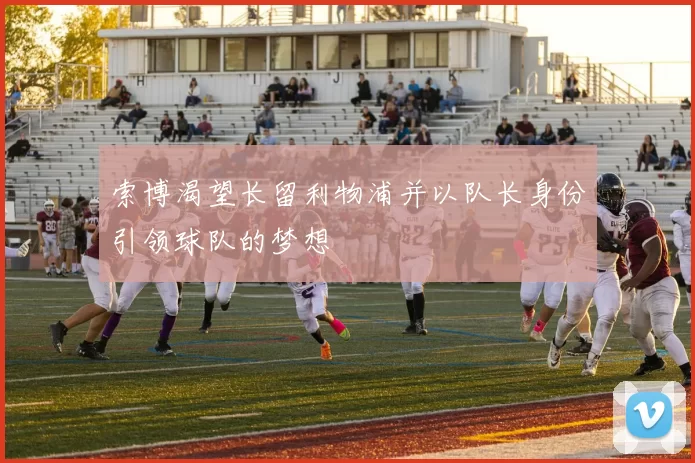 索博渴望长留利物浦并以队长身份引领球队的梦想
