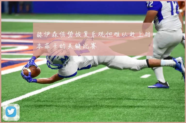 赫伊森伤势恢复乐观但难以赶上对本菲卡的关键比赛