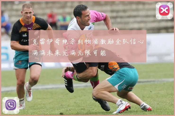 克雷伊奇绝杀利物浦激励全队信心满满未来充满无限可能