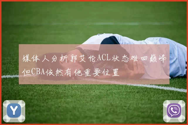 媒体人分析郭艾伦ACL状态难回巅峰但CBA依然有他重要位置
