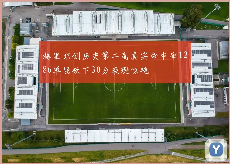梅里尔创历史第二高真实命中率1286单场砍下30分表现惊艳