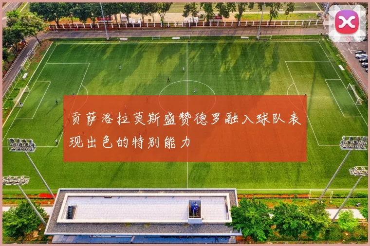 贡萨洛拉莫斯盛赞德罗融入球队表现出色的特别能力