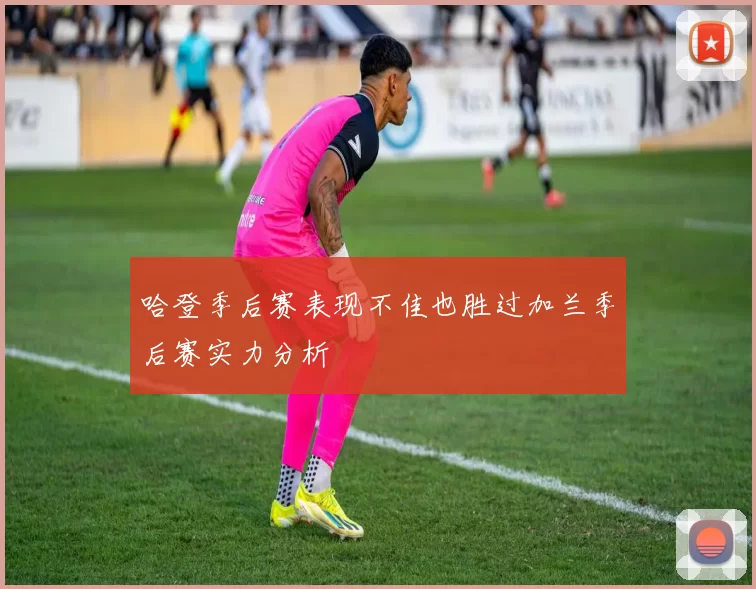 哈登季后赛表现不佳也胜过加兰季后赛实力分析